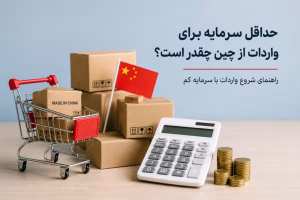 حداقل سرمایه برای واردات از چین